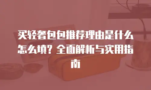 买轻奢包包推荐理由是什么怎么填？全面解析与实用指南