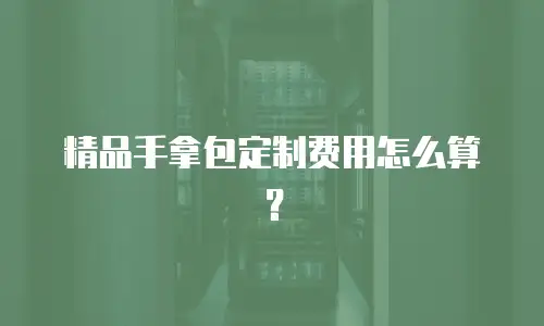 精品手拿包定制费用怎么算？