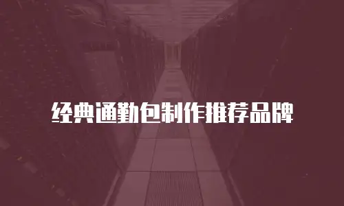 经典通勤包制作推荐品牌