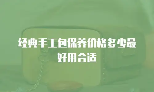 经典手工包保养价格多少最好用合适