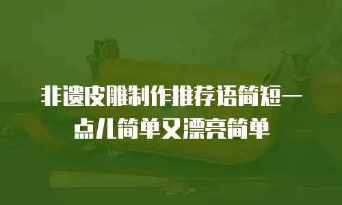 非遗皮雕制作推荐语简短一点儿简单又漂亮简单
