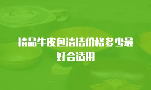 精品牛皮包清洁价格多少最好合适用