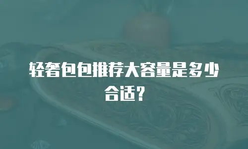 轻奢包包推荐大容量是多少合适？