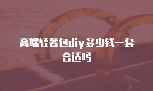 高端轻奢包diy多少钱一套合适吗