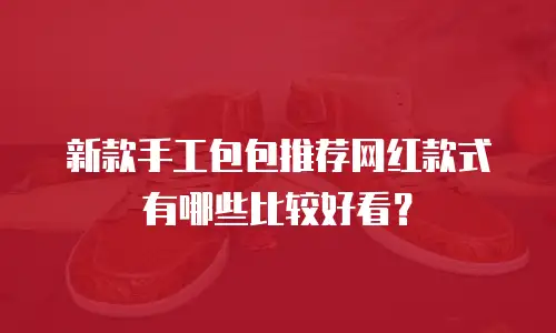 新款手工包包推荐网红款式有哪些比较好看？