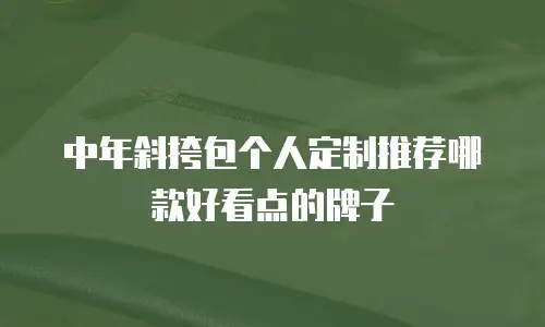 中年斜挎包个人定制推荐哪款好看点的牌子