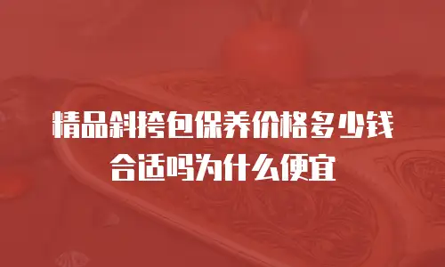 精品斜挎包保养价格多少钱合适吗为什么便宜