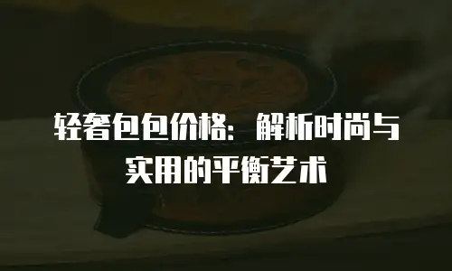 轻奢包包价格：解析时尚与实用的平衡艺术