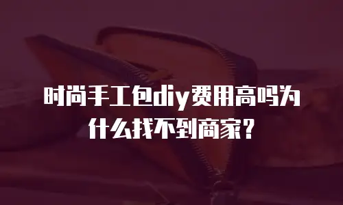 时尚手工包diy费用高吗为什么找不到商家？