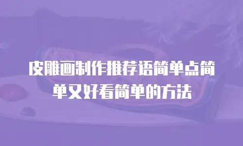 皮雕画制作推荐语简单点简单又好看简单的方法