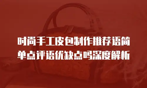 时尚手工皮包制作推荐语简单点评语优缺点吗深度解析