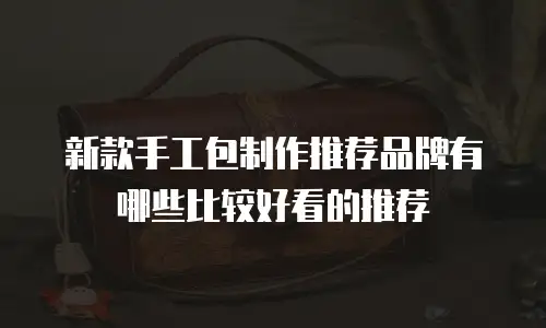 新款手工包制作推荐品牌有哪些比较好看的推荐