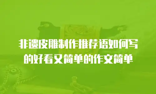 非遗皮雕制作推荐语如何写的好看又简单的作文简单