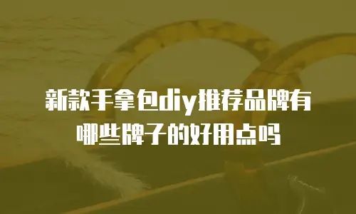 新款手拿包diy推荐品牌有哪些牌子的好用点吗
