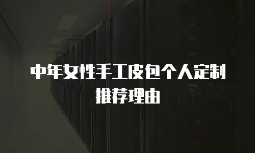 中年女性手工皮包个人定制推荐理由