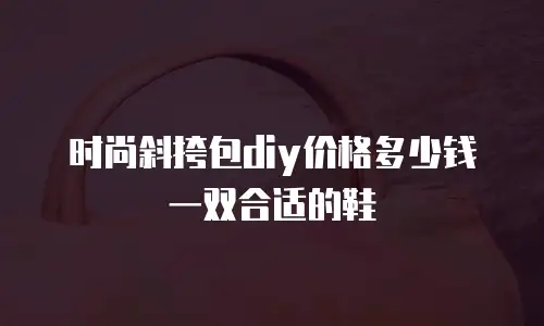 时尚斜挎包diy价格多少钱一双合适的鞋