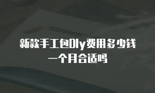 新款手工包DIy费用多少钱一个月合适吗