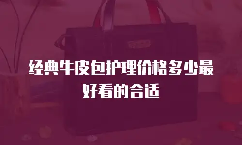 经典牛皮包护理价格多少最好看的合适