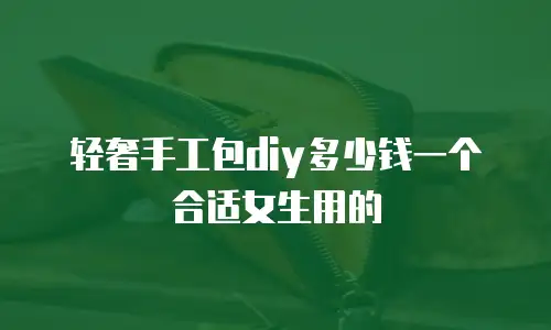 轻奢手工包diy多少钱一个合适女生用的