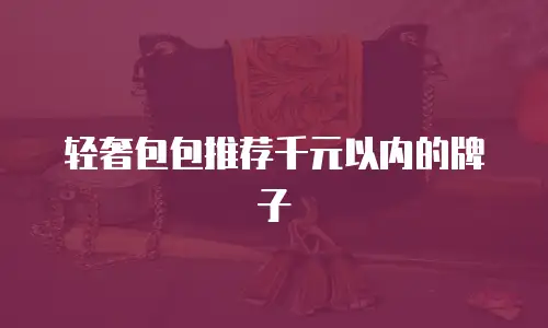 轻奢包包推荐千元以内的牌子
