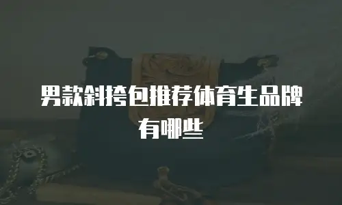 男款斜挎包推荐体育生品牌有哪些