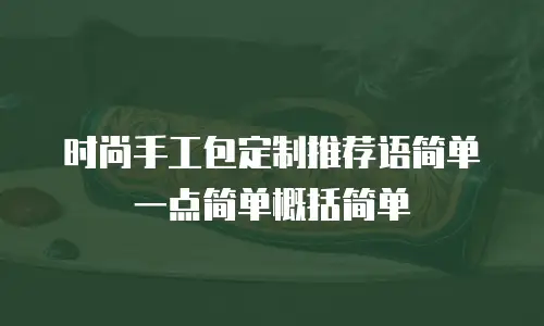 时尚手工包定制推荐语简单一点简单概括简单
