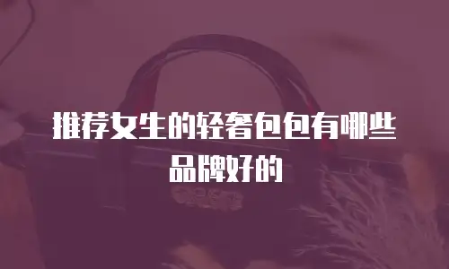 推荐女生的轻奢包包有哪些品牌好的