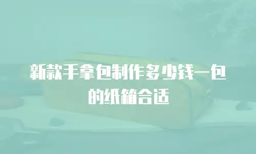 新款手拿包制作多少钱一包的纸箱合适