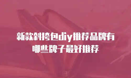 新款斜挎包diy推荐品牌有哪些牌子最好推荐