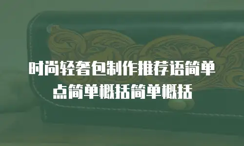 时尚轻奢包制作推荐语简单点简单概括简单概括