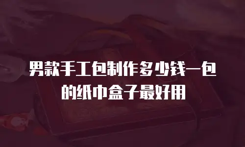 男款手工包制作多少钱一包的纸巾盒子最好用
