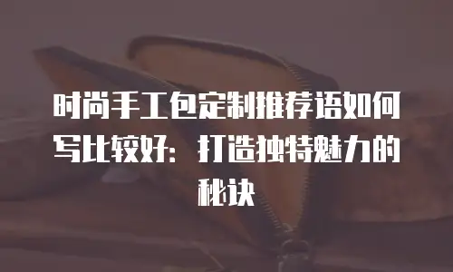 时尚手工包定制推荐语如何写比较好：打造独特魅力的秘诀