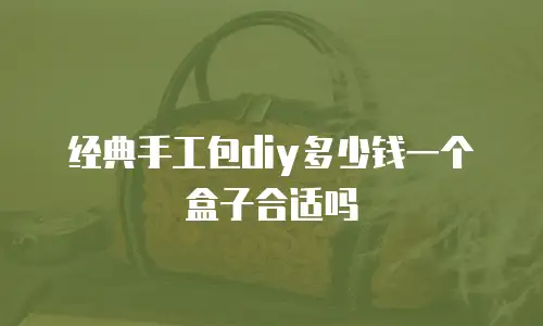 经典手工包diy多少钱一个盒子合适吗