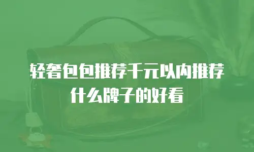 轻奢包包推荐千元以内推荐什么牌子的好看