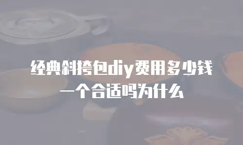 经典斜挎包diy费用多少钱一个合适吗为什么