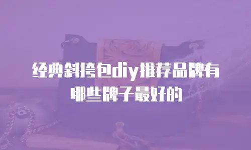 经典斜挎包diy推荐品牌有哪些牌子最好的