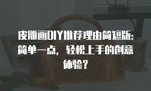 皮雕画DIY推荐理由简短版：简单一点，轻松上手的创意体验？