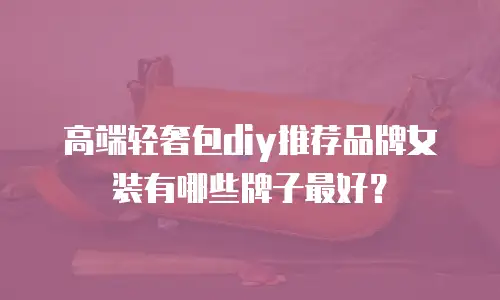 高端轻奢包diy推荐品牌女装有哪些牌子最好？