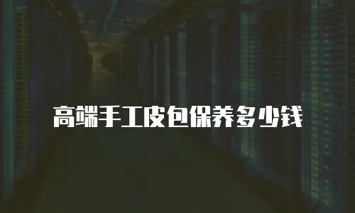 高端手工皮包保养多少钱