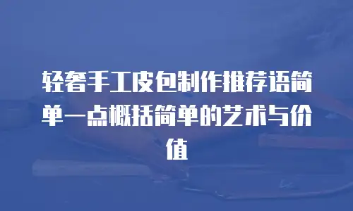 轻奢手工皮包制作推荐语简单一点概括简单的艺术与价值