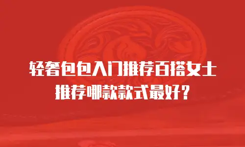 轻奢包包入门推荐百搭女士推荐哪款款式最好？