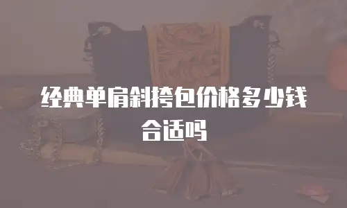 经典单肩斜挎包价格多少钱合适吗