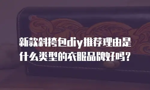 新款斜挎包diy推荐理由是什么类型的衣服品牌好吗？