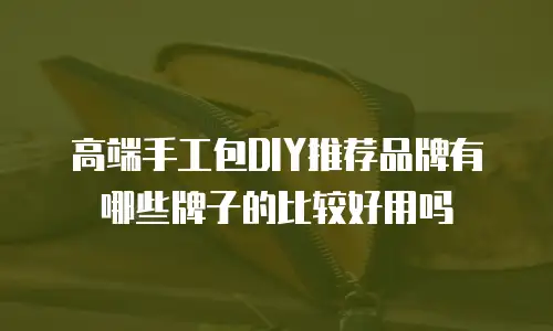高端手工包DIY推荐品牌有哪些牌子的比较好用吗