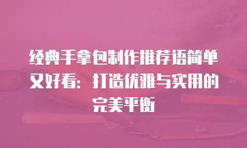 经典手拿包制作推荐语简单又好看：打造优雅与实用的完美平衡
