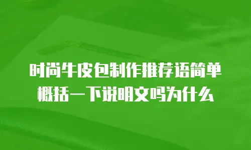 时尚牛皮包制作推荐语简单概括一下说明文吗为什么