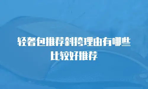 轻奢包推荐斜挎理由有哪些比较好推荐