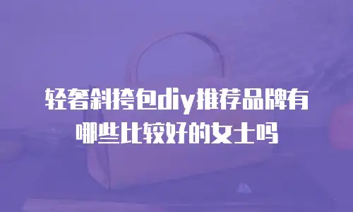 轻奢斜挎包diy推荐品牌有哪些比较好的女士吗