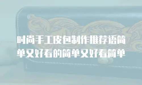 时尚手工皮包制作推荐语简单又好看的简单又好看简单