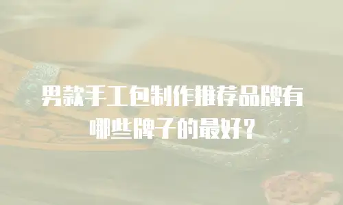 男款手工包制作推荐品牌有哪些牌子的最好？